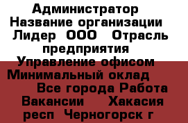 Администратор › Название организации ­ Лидер, ООО › Отрасль предприятия ­ Управление офисом › Минимальный оклад ­ 20 000 - Все города Работа » Вакансии   . Хакасия респ.,Черногорск г.